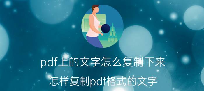 pdf上的文字怎么复制下来 怎样复制pdf格式的文字？